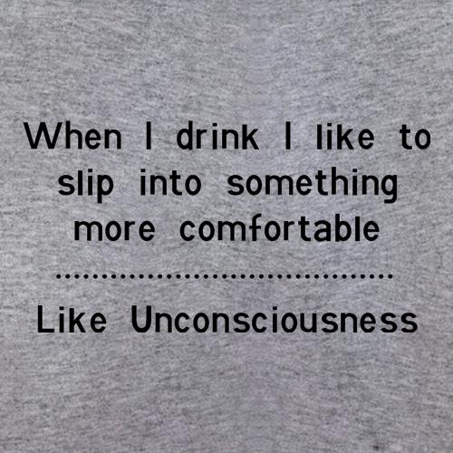when i drink i like to slip into something more comfortable - Like Unconsciousness t shirt